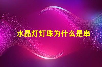 水晶灯灯珠为什么是串联的 水晶灯灯珠是串联还是并联